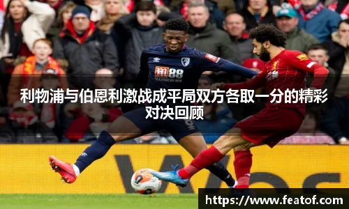 利物浦与伯恩利激战成平局双方各取一分的精彩对决回顾